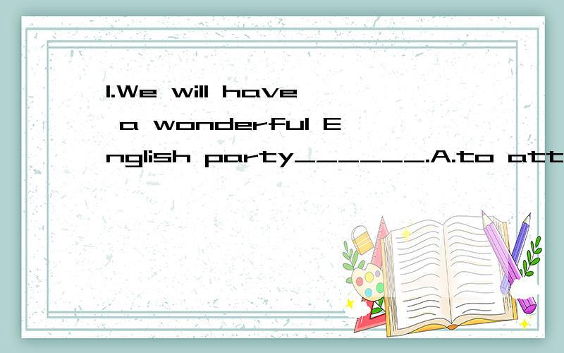 1.We will have a wonderful English party______.A.to attend B.to join C.to take part in D.to have