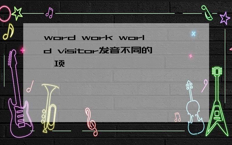 word work world visitor发音不同的一项