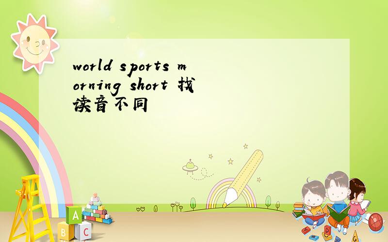 world sports morning short 找读音不同