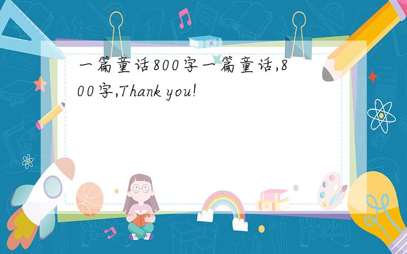 一篇童话800字一篇童话,800字,Thank you!