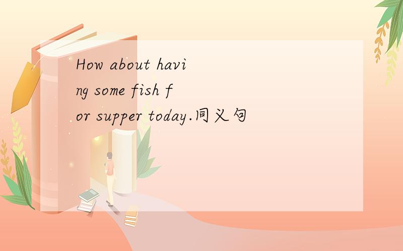 How about having some fish for supper today.同义句