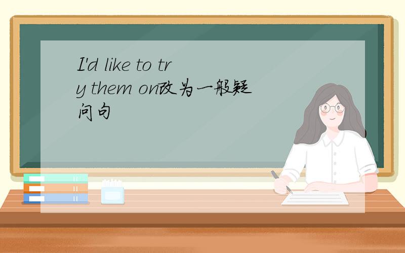 I'd like to try them on改为一般疑问句