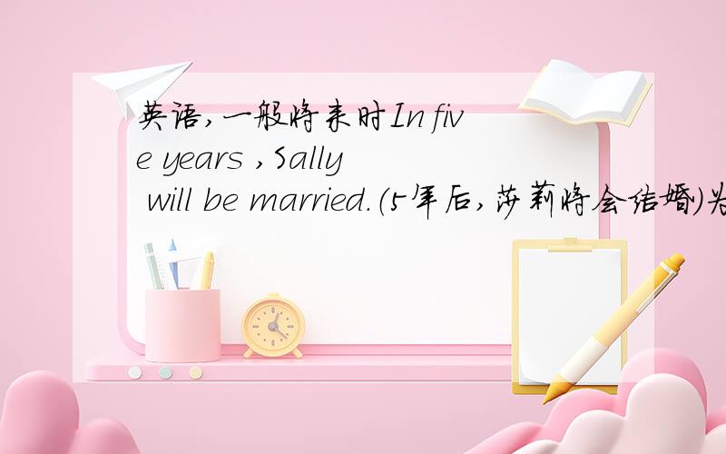 英语,一般将来时In five years ,Sally will be married.（5年后,莎莉将会结婚）为什么marry要加ed