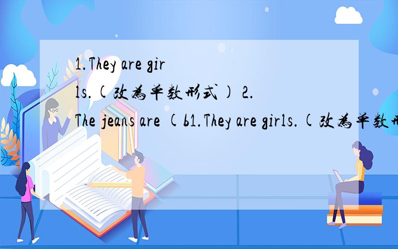 1.They are girls.(改为单数形式) 2.The jeans are (b1.They are girls.(改为单数形式)2.The jeans are (black).(对括号里面部分提问)3.OK ,am,thanKs,I(连词成句)4.Paul likes maths best.(改为同义句)5.The man works (in a hospital).