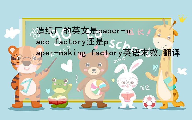 造纸厂的英文是paper-made factory还是paper-making factory英语求救,翻译