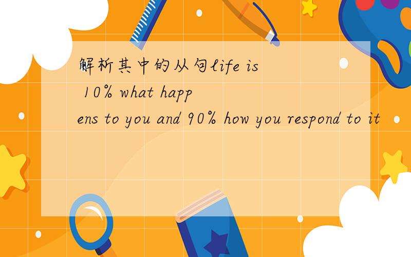 解析其中的从句life is 10% what happens to you and 90% how you respond to it