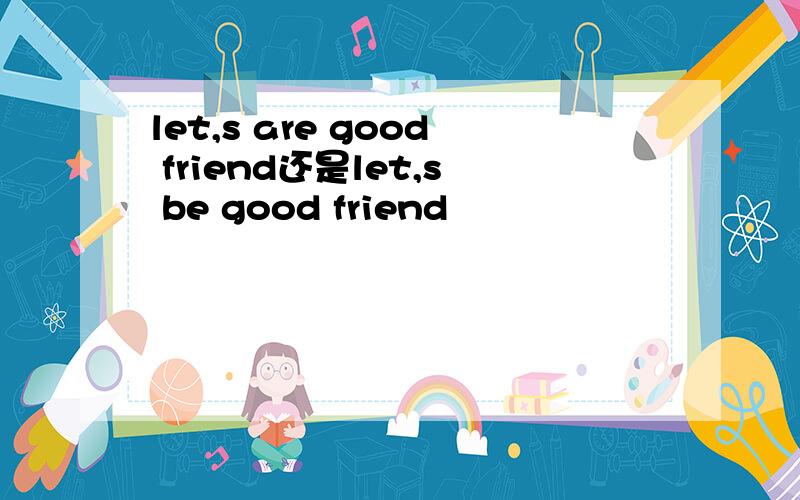 let,s are good friend还是let,s be good friend