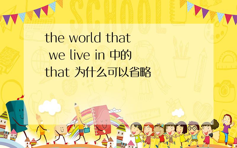 the world that we live in 中的that 为什么可以省略