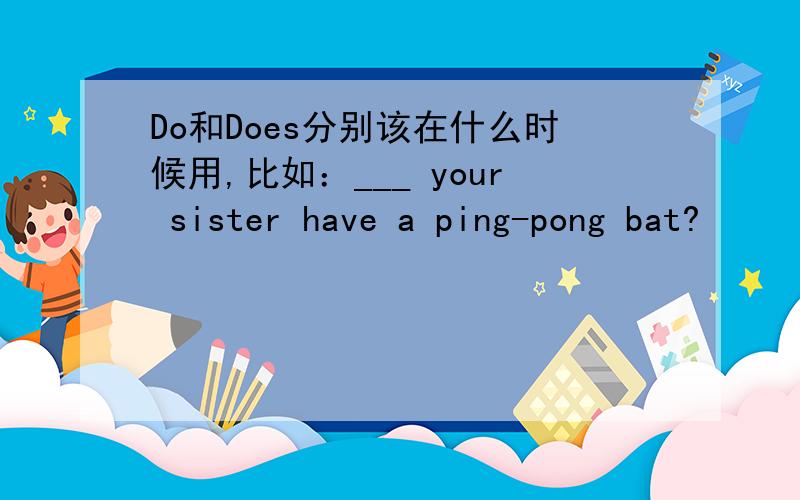 Do和Does分别该在什么时候用,比如：___ your sister have a ping-pong bat?