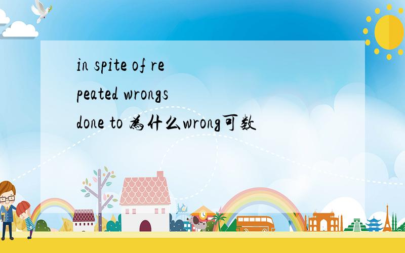 in spite of repeated wrongs done to 为什么wrong可数