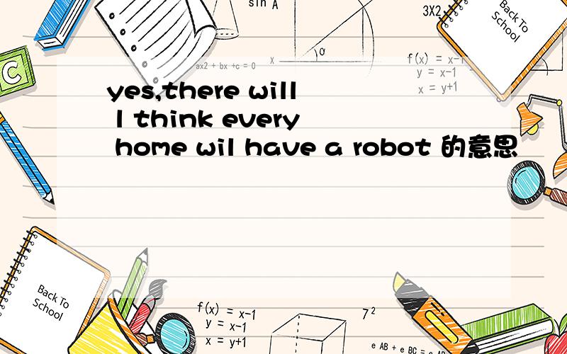 yes,there will l think every home wil have a robot 的意思