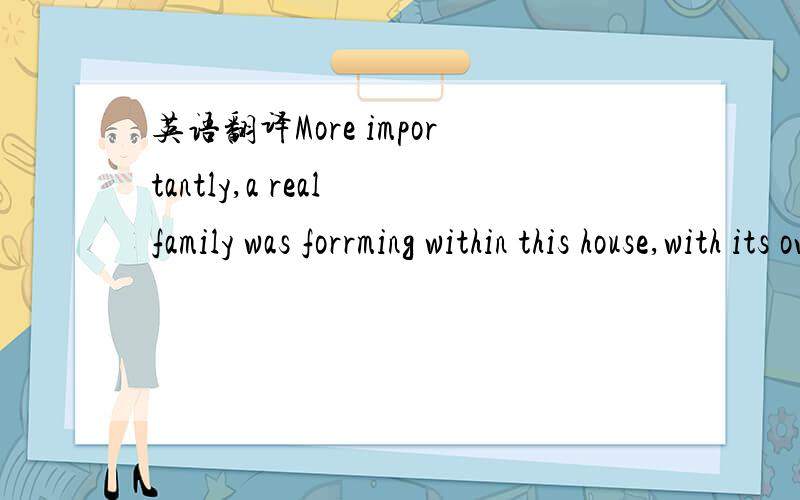 英语翻译More importantly,a real family was forrming within this house,with its own special traditions.