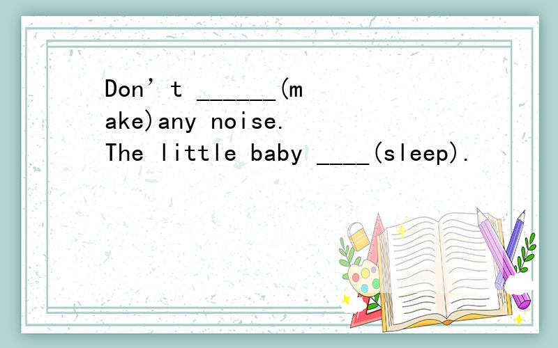 Don’t ______(make)any noise.The little baby ____(sleep).