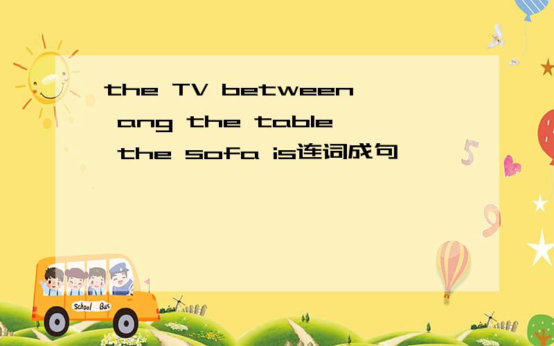 the TV between ang the table the sofa is连词成句
