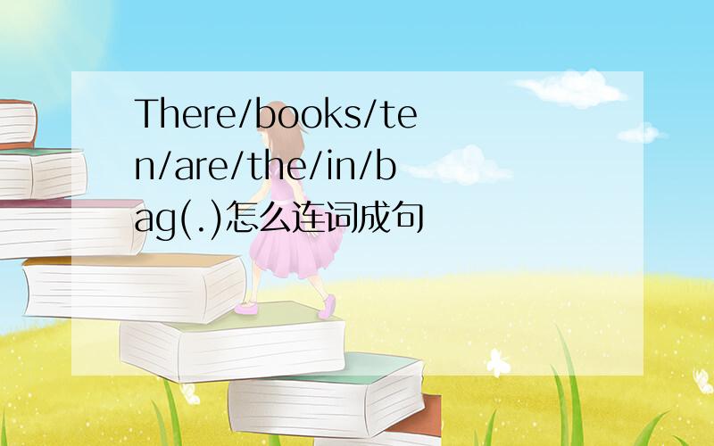 There/books/ten/are/the/in/bag(.)怎么连词成句
