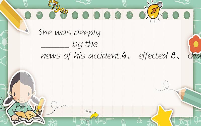 She was deeply ______ by the news of his accident.A、 effected B、 changed C、 affected D、moved