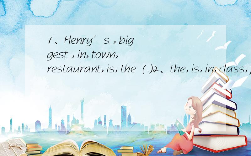 1、Henry’s ,biggest ,in,town,restaurant,is,the (.)2、the,is,in,class,friendliest,who,girl ）3、my,the,park,home,closest,the,to ,is (.)4、the,is,most,movie,boring,what ）5、six,the,weeks,festival,lasts,for,about (.)
