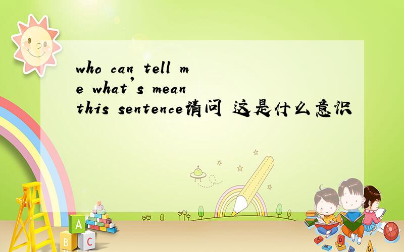 who can tell me what's mean this sentence请问 这是什么意识
