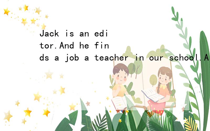 Jack is an editor.And he finds a job a teacher in our school.A part-time ;as B part-time;forC full-time;as D full-time ;for选哪个 为什么