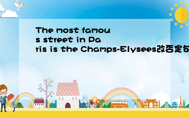 The most famous street in Paris is the Champs-Elysees改否定句和疑问句