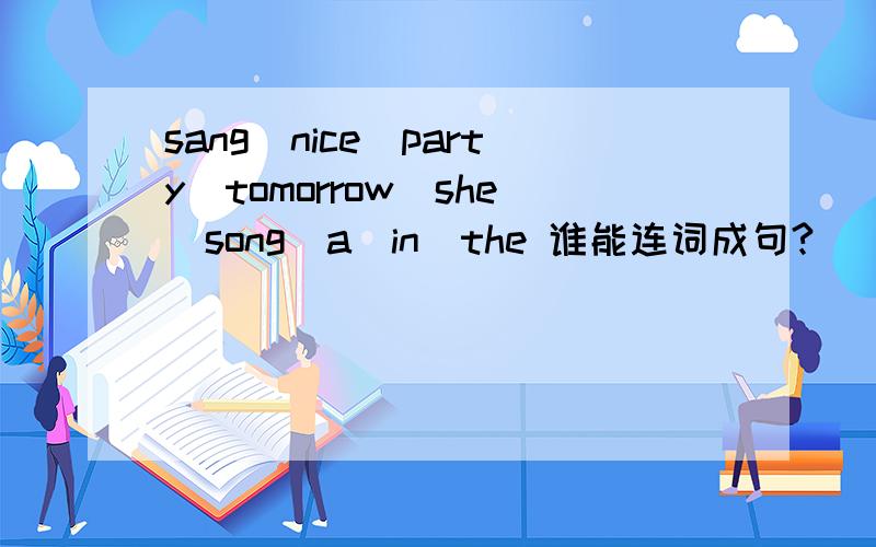 sang\nice\party\tomorrow\she\song\a\in\the 谁能连词成句?