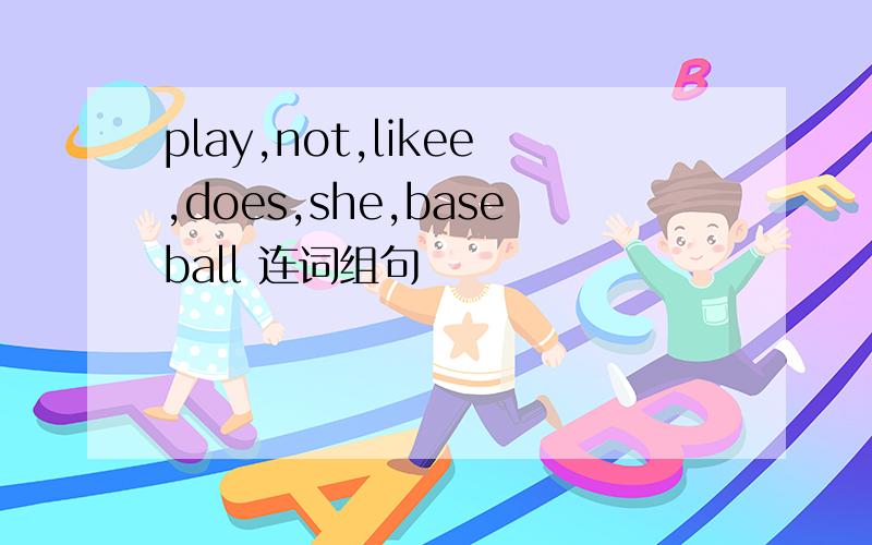 play,not,likee,does,she,baseball 连词组句