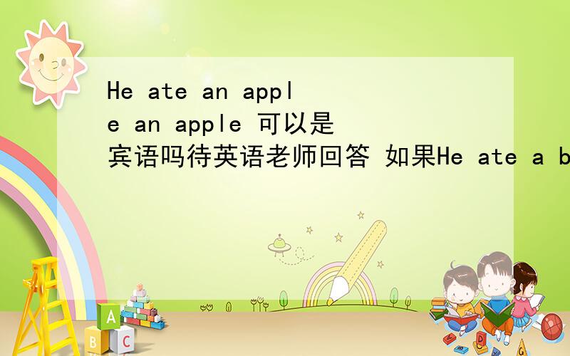 He ate an apple an apple 可以是宾语吗待英语老师回答 如果He ate a big apple 又怎样分主谓宾吖