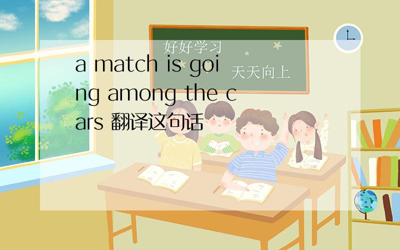 a match is going among the cars 翻译这句话