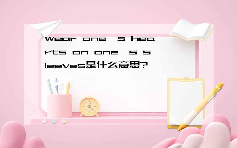 wear one's hearts on one's sleeves是什么意思?