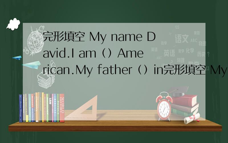 完形填空 My name David.I am（）American.My father（）in完形填空 My name David.I am（）American.My father（）in Beijing.He is a doctor in a （）.So now,Im（）China,too.I have（）new friends here.They are very（）.I like（）ve