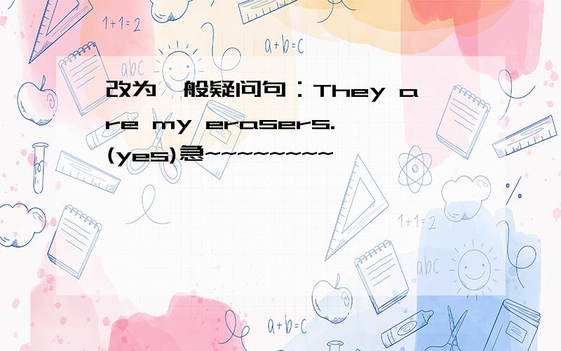 改为一般疑问句：They are my erasers.(yes)急~~~~~~~~