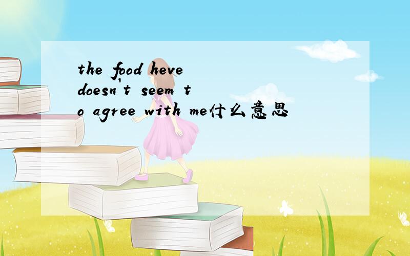 the food heve doesn`t seem to agree with me什么意思