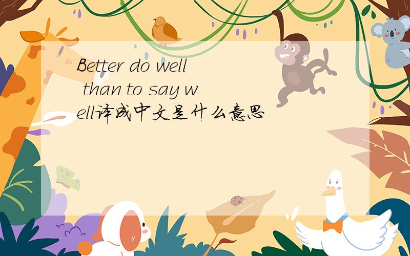 Better do well than to say well译成中文是什么意思