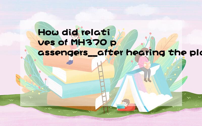 How did relatives of MH370 passengers__after hearing the plane probably crashed in the ...后面省略懒得打字了选项有find out make out reach out come out选哪个?