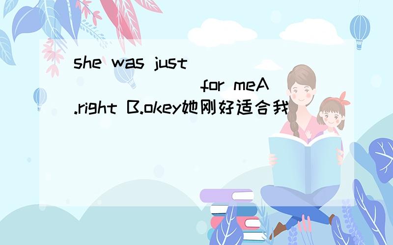 she was just ________for meA.right B.okey她刚好适合我
