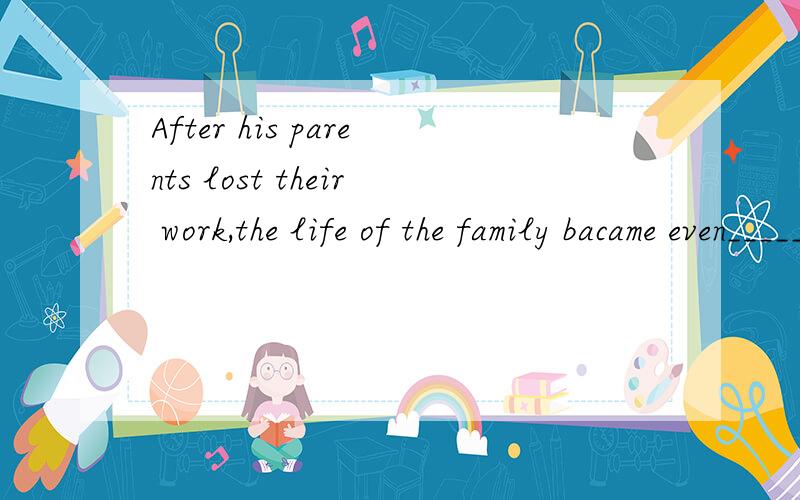 After his parents lost their work,the life of the family bacame even______A more hard B much harder C harder D better为什么选C不选B