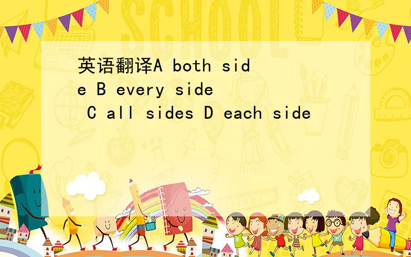 英语翻译A both side B every side C all sides D each side