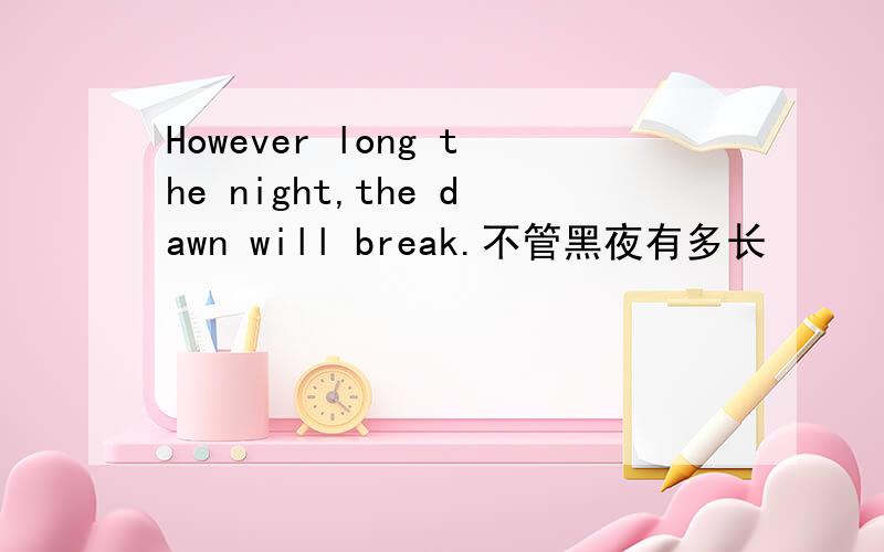 However long the night,the dawn will break.不管黑夜有多长