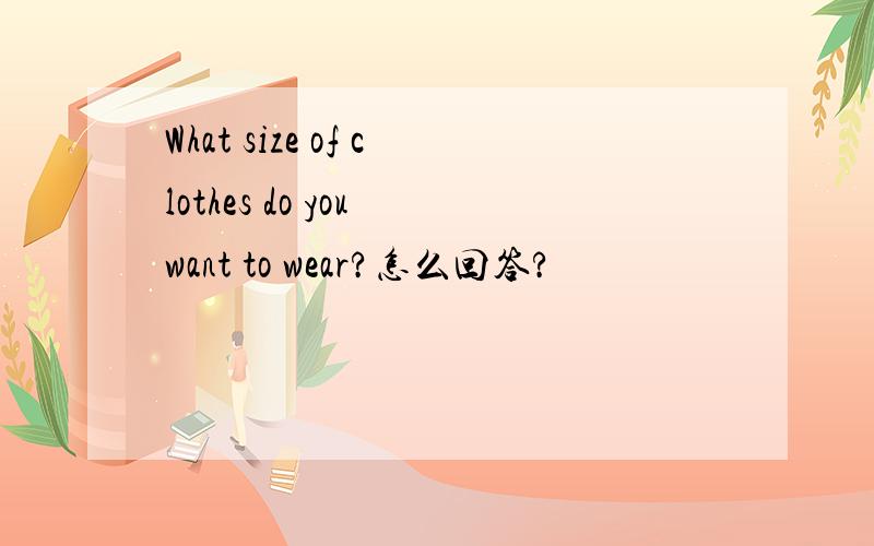 What size of clothes do you want to wear?怎么回答?