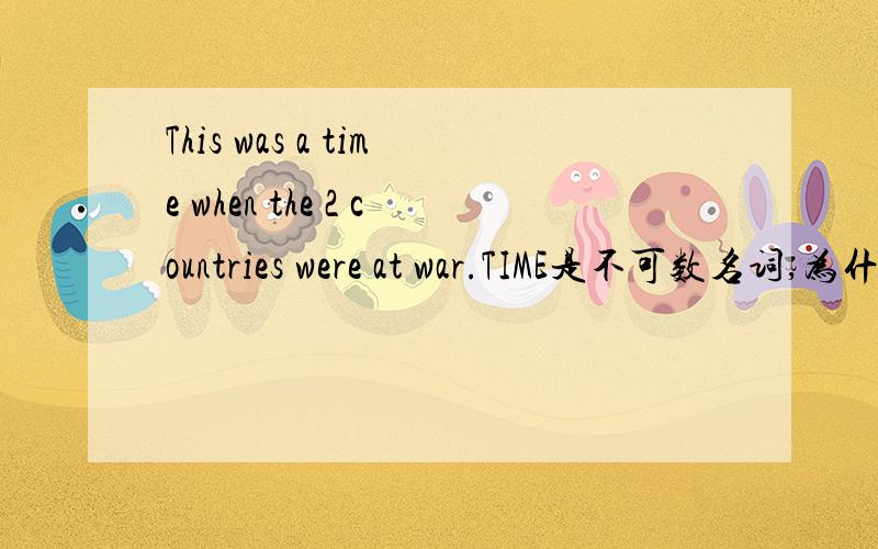 This was a time when the 2 countries were at war.TIME是不可数名词,为什么用a time,