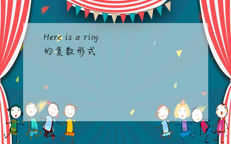 Here is a ring的复数形式
