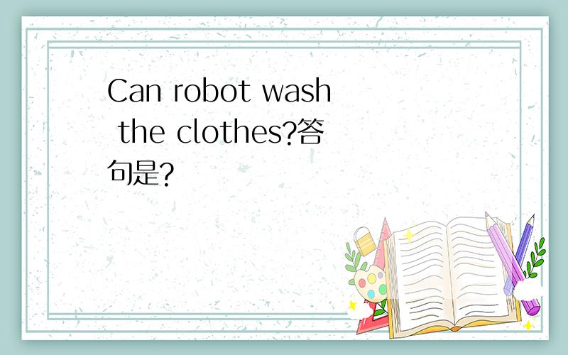 Can robot wash the clothes?答句是?