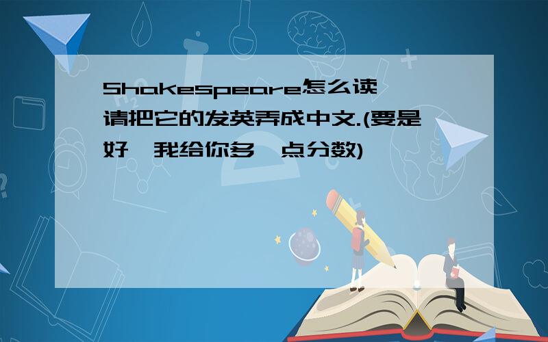 Shakespeare怎么读请把它的发英弄成中文.(要是好,我给你多一点分数)