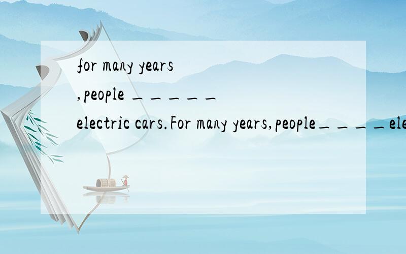 for many years,people _____ electric cars.For many years,people____electric cars.however,making them has been more difficult than predicted.A had dreamed of B have dreamed of C dreamed of D dream of