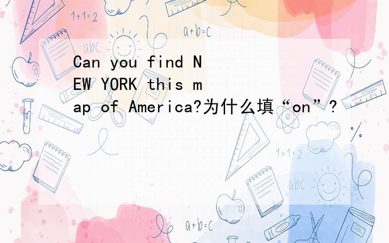 Can you find NEW YORK this map of America?为什么填“on”?