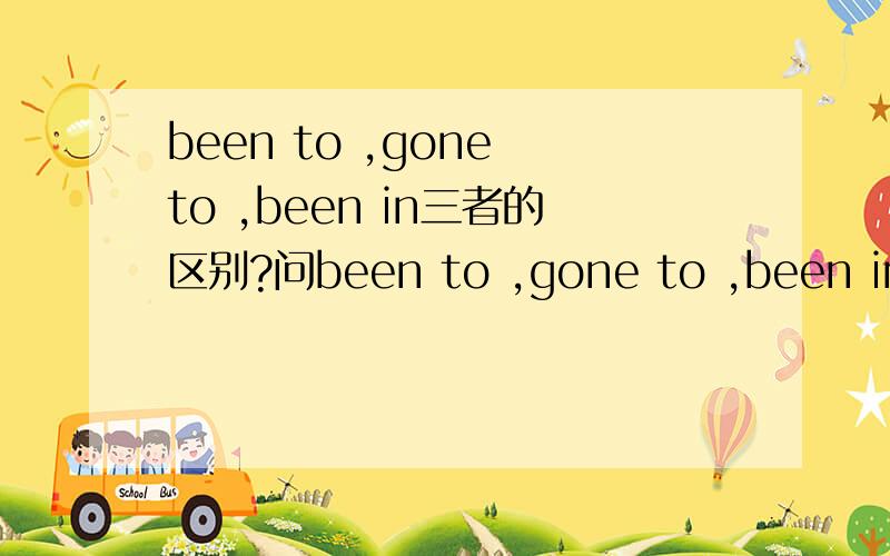 been to ,gone to ,been in三者的区别?问been to ,gone to ,been in三者的区别.）还有一道选择题：Neither you nor he () to Hefei.A:have beenB:has been C:have goneD:has gone