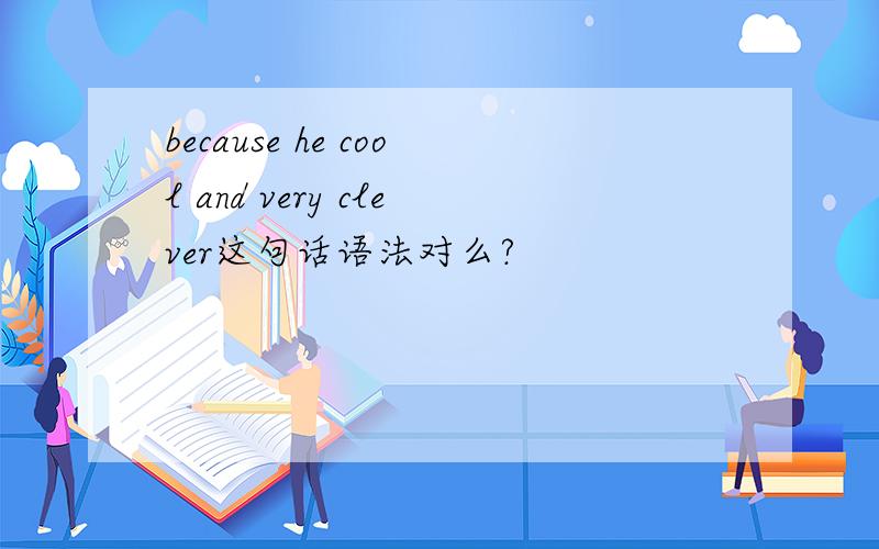 because he cool and very clever这句话语法对么?