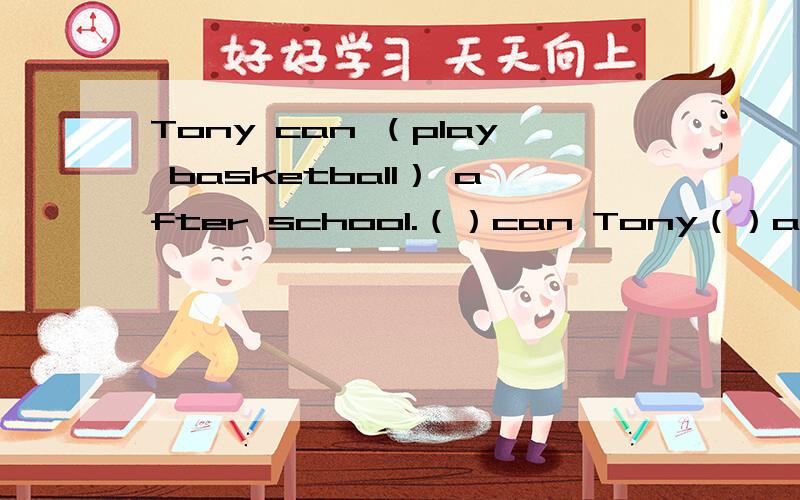 Tony can （play basketball） after school.（）can Tony（）after school?对括号部分提问