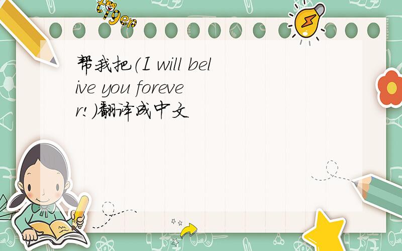 帮我把（I will belive you forever!）翻译成中文