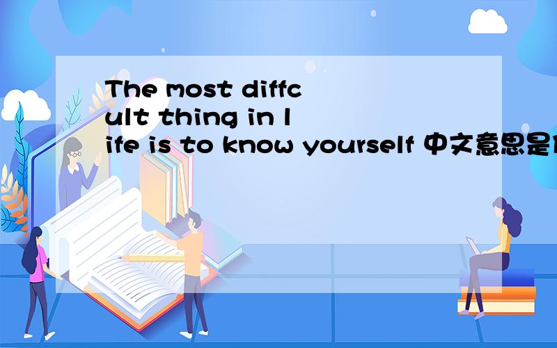 The most diffcult thing in life is to know yourself 中文意思是什么